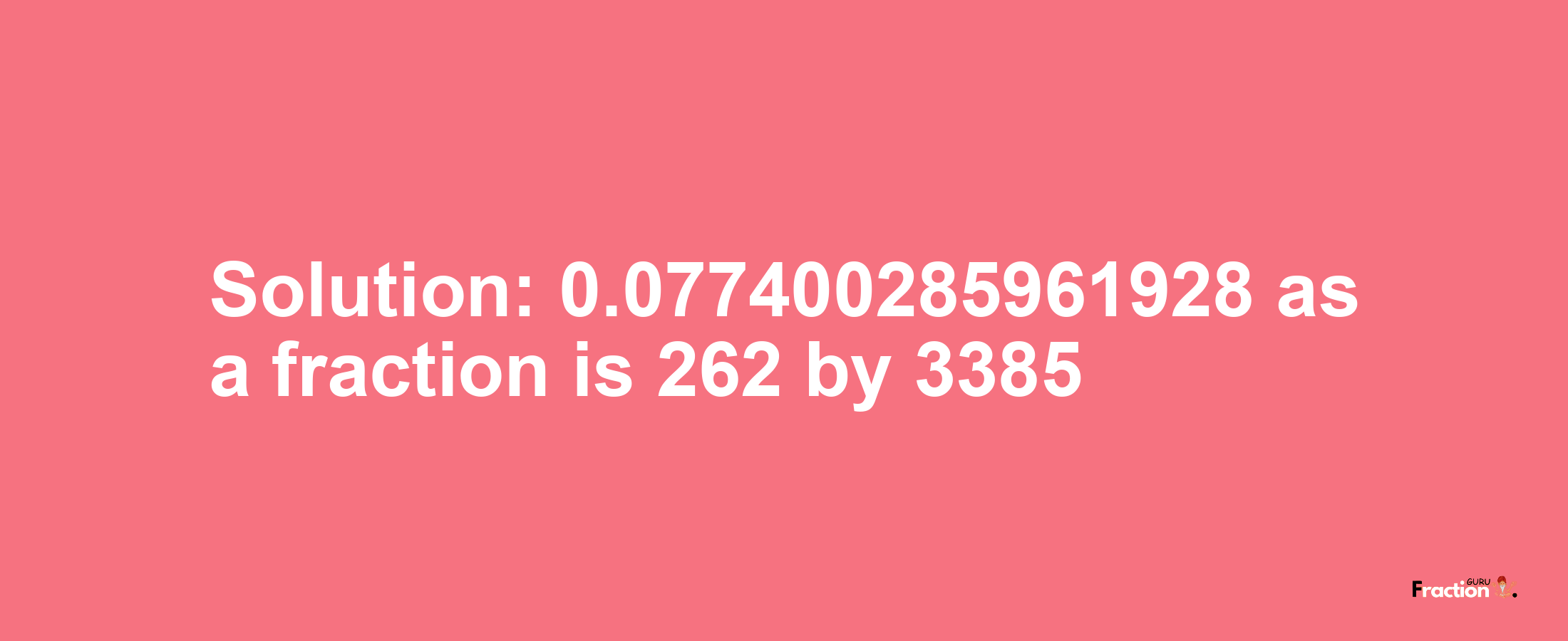 Solution:0.077400285961928 as a fraction is 262/3385